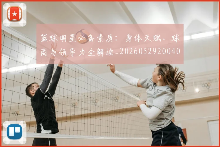 篮球明星必备素质:身体天赋、球商与领导力全解读_20260529200405