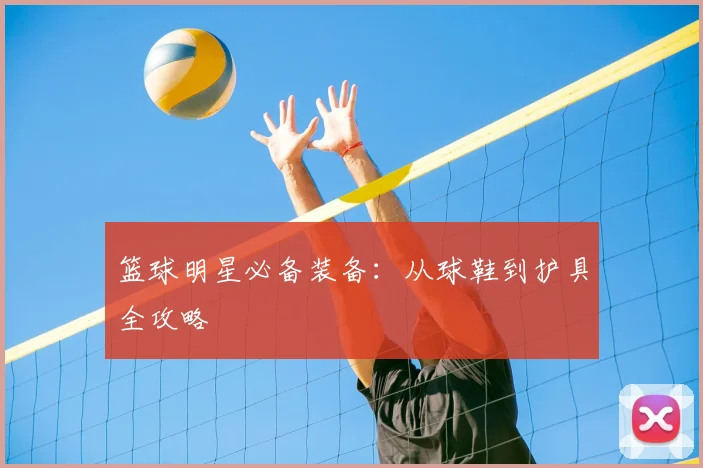 篮球明星必备装备:从球鞋到护具全攻略