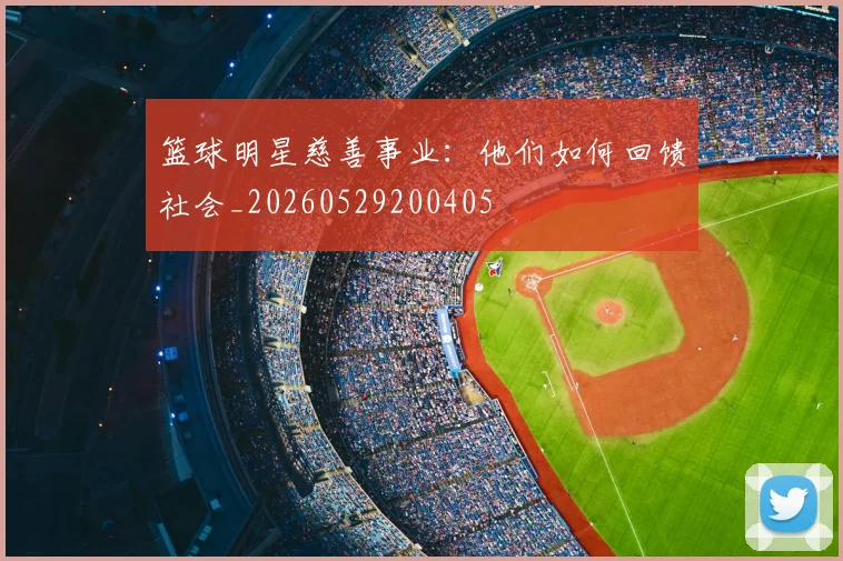 篮球明星慈善事业:他们如何回馈社会_20260529200405